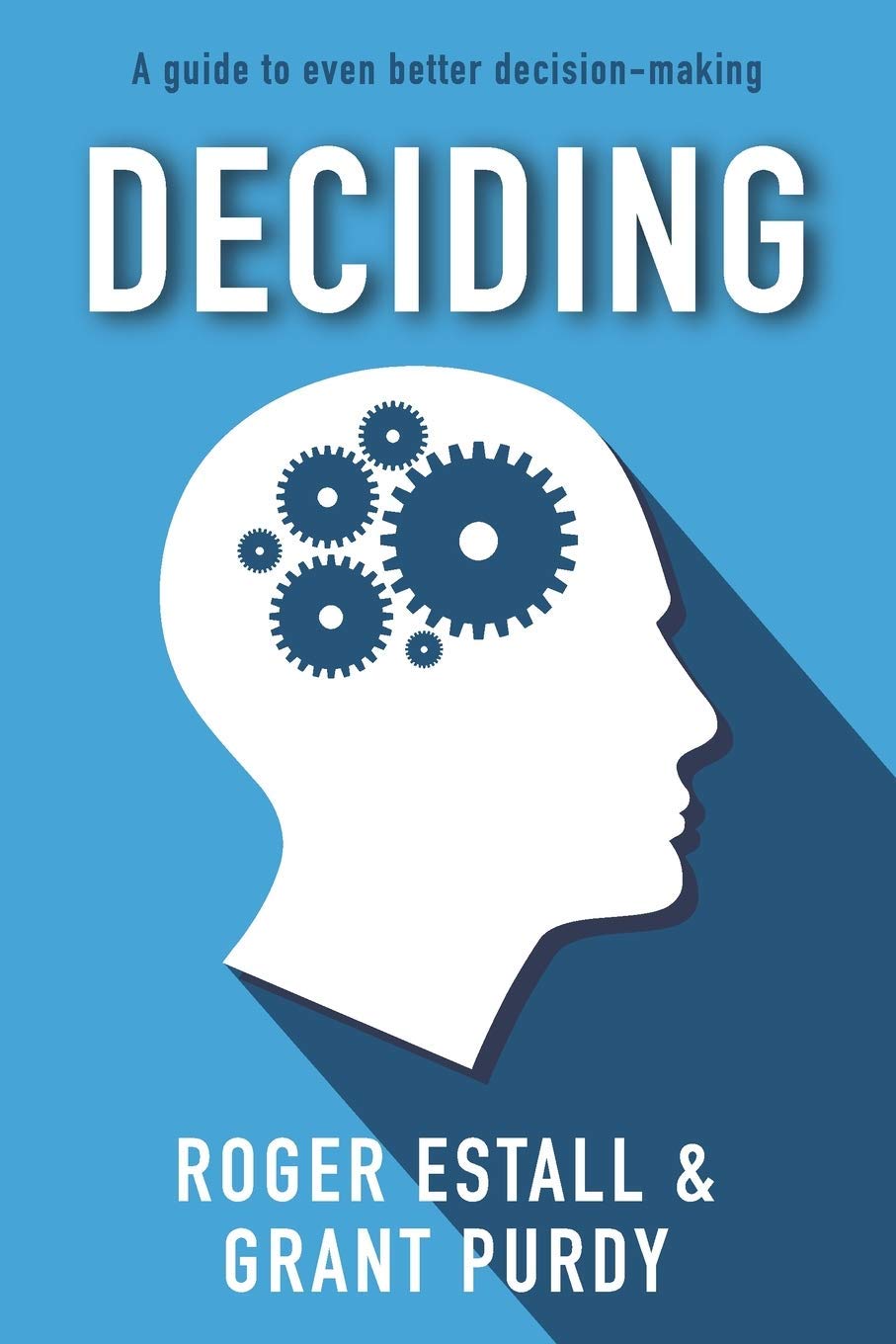 Deciding — A guide to even better decision-making, by Roger Estall and Grant Purdy